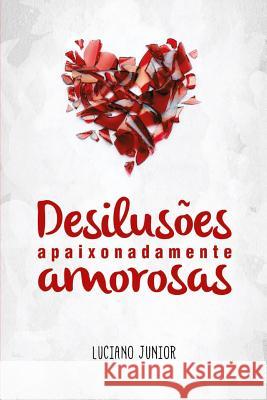 Desilusões Apaixonadamente Amorosas Junior, Luciano 9788591681914 Luciano Pereira DOS Santos Junior - książka