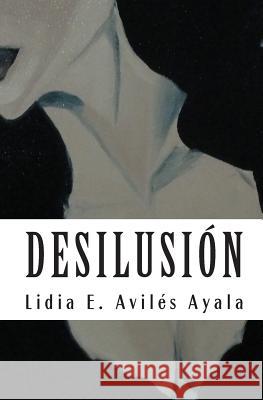 Desilusión: facetas del desamor Aviles Ayala, Lidia E. 9781452818894 Createspace - książka