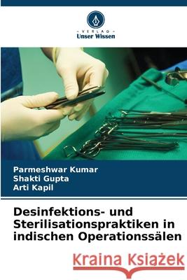 Desinfektions- und Sterilisationspraktiken in indischen Operationssälen Kumar, Parmeshwar, Gupta, Shakti, Kapil, Arti 9783841715456 Verlag Unser Wissen - książka