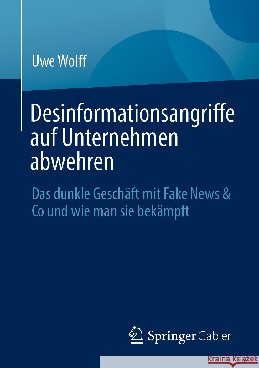 Desinformationsangriffe Auf Unternehmen Abwehren: Das Dunkle Gesch?ft Mit Fake News & Co Und Wie Man Sie Bek?mpft Uwe Wolff 9783658437541 Springer Gabler - książka