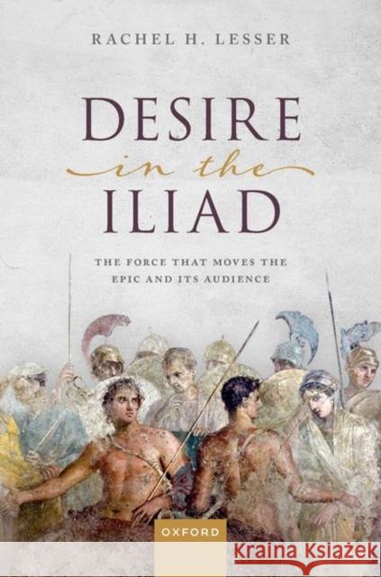 Desire in the Iliad: The Force That Moves the Epic and Its Audience Rachel H. (Assistant Professor, Assistant Professor, Department of Classics at Gettysburg College) Lesser 9780192866516 Oxford University Press - książka