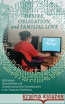 Desire, Obligation, and Familial Love: Mothers, Daughters, and Communication Technology in the Tongan Diaspora Makiko Nishitani 9780824881771 University of Hawaii Press - książka