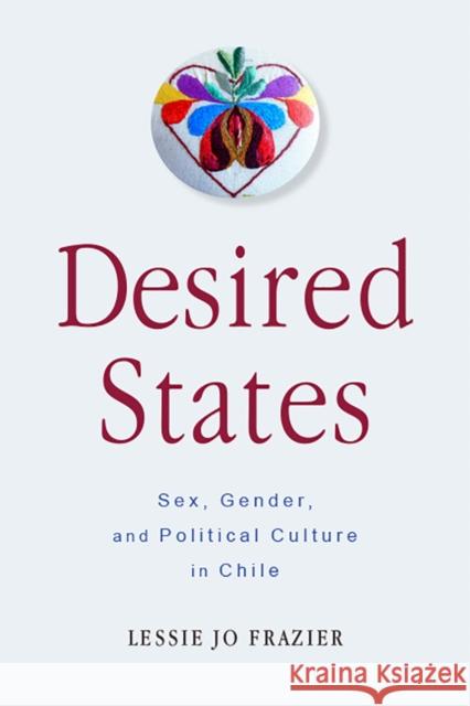 Desired States: Sex, Gender, and Political Culture in Chile Lessie Jo Frazier 9780813597218 Rutgers University Press - książka