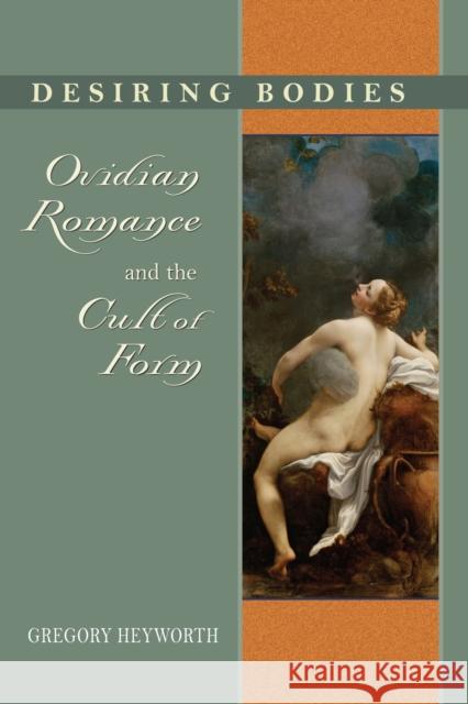 Desiring Bodies: Ovidian Romance and the Cult of Form Heyworth, Gregory 9780268031060 University of Notre Dame Press - książka