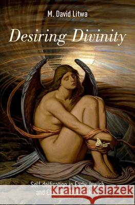 Desiring Divinity: Self-Deification in Early Jewish and Christian Mythmaking M. David Litwa 9780190467166 Oxford University Press, USA - książka