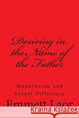 Desiring in the Name of the Father: Monotheism and Sexual Difference Emmett Laor 9781483989730 Createspace Independent Publishing Platform - książka