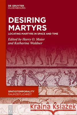 Desiring Martyrs: Locating Martyrs in Space and Time Harry O. Maier, Katharina Waldner 9783110682489 De Gruyter - książka