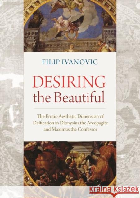 Desiring the Beautiful: The Erotic-Aesthetic Dimension of Deification in Dionysius the Areopagite and Maximus the Confessor Ivanovic, Filip 9780813231891 Catholic University of America Press - książka