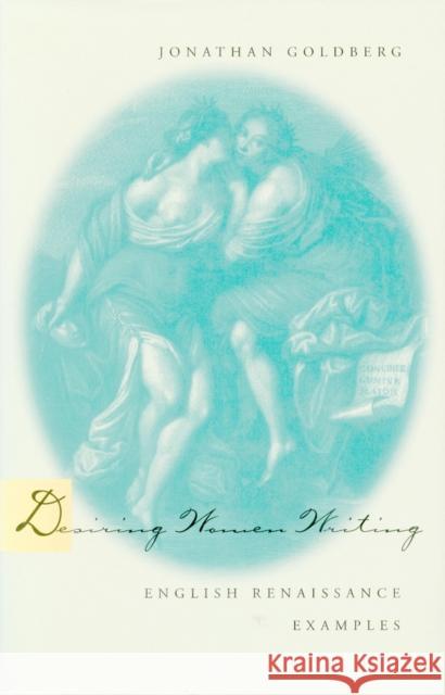 Desiring Women Writing: English Renaissance Examples Jonathan Goldberg 9780804729833 Stanford University Press - książka