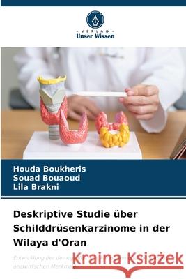 Deskriptive Studie über Schilddrüsenkarzinome in der Wilaya d'Oran Boukheris, Houda, Bouaoud, Souad, Brakni, Lila 9786208793302 Verlag Unser Wissen - książka