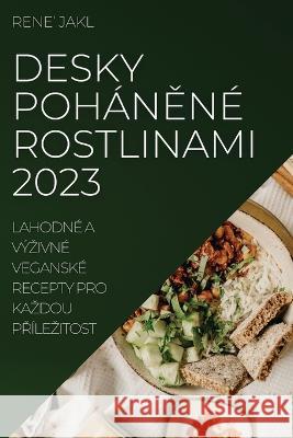 Desky poh?něn? rostlinami 2023: Lahodn? a v?zivn? vegansk? recepty pro kazdou př?lezitost Rene' Jakl 9781837524426 Rene' Jakl - książka