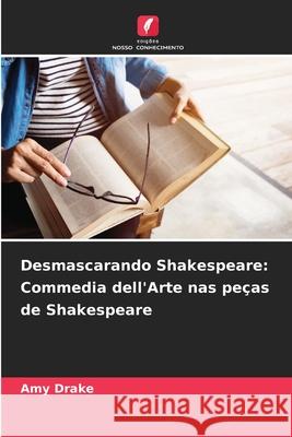Desmascarando Shakespeare: Commedia dell'Arte nas peças de Shakespeare Drake, Amy 9786208001421 Edições Nosso Conhecimento - książka
