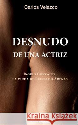 Desnudo de una actriz: Ingrid González: la viuda de Reinaldo Arenas Ediciones, Hypermedia 9781537075730 Createspace Independent Publishing Platform - książka