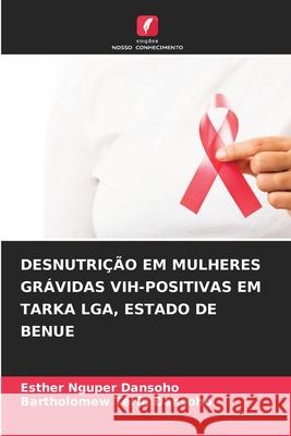 Desnutri??o Em Mulheres Gr?vidas Vih-Positivas Em Tarka Lga, Estado de Benue Esther Nguper Dansoho Bartholomew Terfa Dansoho 9786207866892 Edicoes Nosso Conhecimento - książka