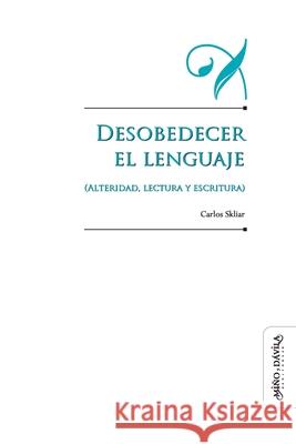 Desobedecer el lenguaje (alteridad, lectura y escritura) Carlos Skliar 9788415295990 Mino y Davila Editores - książka