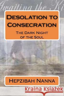 Desolation to Consecration: The Dark Night of the Soul Hepzibah Nanna 9781469921143 Createspace - książka