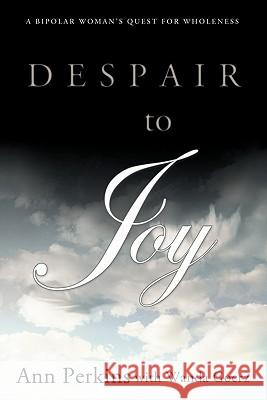 Despair to Joy: A Bipolar Woman's Quest for Wholeness Perkins, Ann 9781449709723 WestBow Press - książka