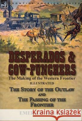 Desperados & Cow-Punchers: the Making of the Western Frontier-The Story of the Outlaw and The Passing of the Frontier Emerson Hough 9781782827283 Leonaur Ltd - książka