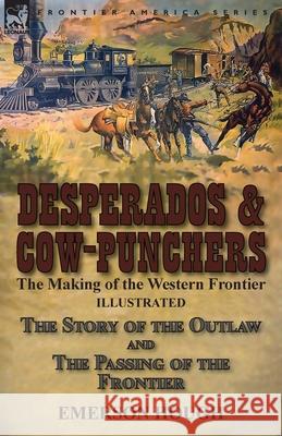 Desperados & Cow-Punchers: the Making of the Western Frontier-The Story of the Outlaw and The Passing of the Frontier Emerson Hough 9781782827290 Leonaur Ltd - książka