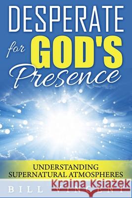 Desperate for God's Presence: Understanding Supernatural Atmospheres Bill Vincent 9781607965961 Revival Waves of Glory Ministries - książka