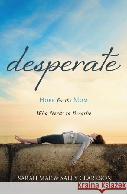 Desperate: Hope for the Mom Who Needs to Breathe Mae, Sarah 9781400204663 Thomas Nelson Publishers - książka