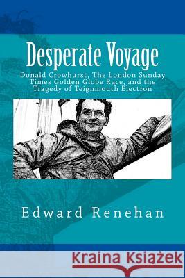 Desperate Voyage: Donald Crowhurst, The London Sunday Times Golden Globe Race, and the Tragedy of Teignmouth Electron Renehan, Edward 9780692757611 New Street Communications, LLC - książka