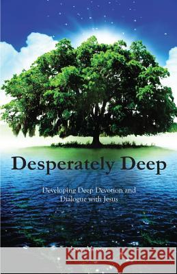 Desperately Deep: Developing Deep Devotion and Dialogue with Jesus Lana Vawser 9780646969817 Lana Vawser Ministries - książka