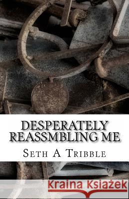 Desperately Reassmbling Me: A Collection of Poetry Seth A. Tribble 9781482368314 Createspace - książka