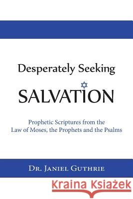 Desperately Seeking Salvation: Prophetic Scriptures from the Law of Moses, the Prophets and the Psalms Dr Janiel Guthrie 9781480194069 Createspace - książka