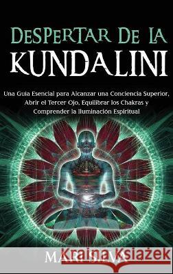 Despertar de la Kundalini: Una guía esencial para alcanzar una conciencia superior, abrir el tercer ojo, equilibrar los chakras y comprender la i Silva, Mari 9781638180173 Franelty Publications - książka