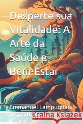 Desperte sua Vitalidade: A Arte da Saúde e Bem-Estar Emmanuel Lucas Lampugnani Dos Santos 9798326297341 Independently Published - książka
