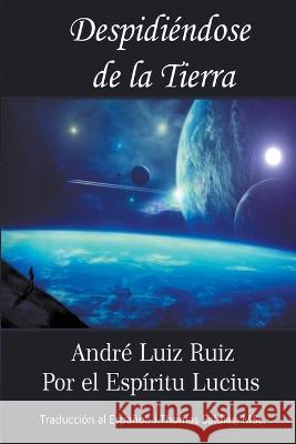 Despidiendose de la Tierra Andre Luiz Ruiz J Thomas Msc Saldias Por El Espiritu Lucius 9798215166130 World Spiritist Institute - książka