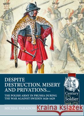 Despite Destruction, Misery and Privations...: The Polish Army in Prussia During the War Against Sweden 1626-1629 Michal Paradowski 9781913336455 Helion & Company - książka