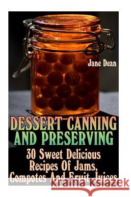 Dessert Canning And Preserving: 30 Sweet Delicious Recipes Of Jams, Compotes And Fruit Juices Dean, Jane 9781974081219 Createspace Independent Publishing Platform - książka