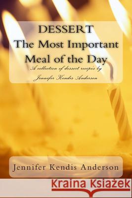 DESSERT The Most Important Meal of the Day: A collection of dessert recipe's by Jennifer Kendis Anderson Anderson, Jennifer Kendis 9781479300396 Createspace - książka