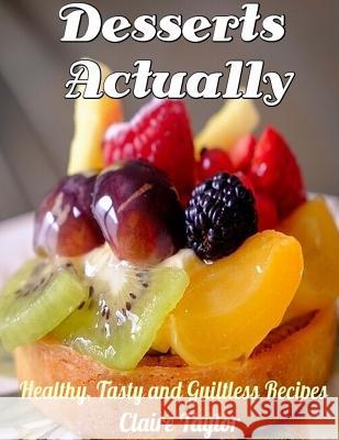 Desserts Actually: Healthy, Tasty and Guiltless Recipes MS Claire Taylor 9781540639974 Createspace Independent Publishing Platform - książka