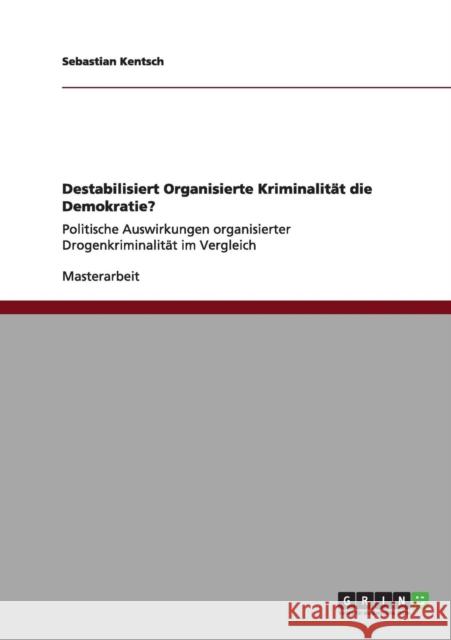Destabilisiert Organisierte Kriminalität die Demokratie?: Politische Auswirkungen organisierter Drogenkriminalität im Vergleich Kentsch, Sebastian 9783656011743 Grin Verlag - książka