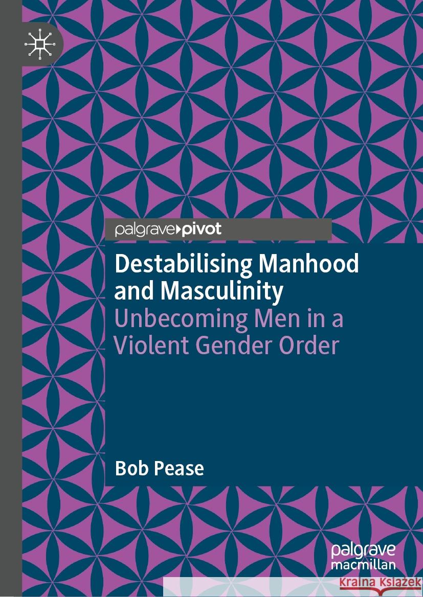 Destabilising Manhood and Masculinity: Unbecoming Men in a Violent Gender Order Bob Pease 9783031914768 Palgrave MacMillan - książka