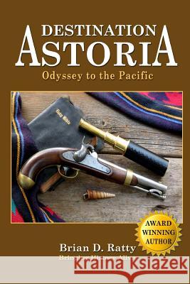 Destination Astoria: Odyssey to the Pacific Brian D. Ratty 9780615940779 Sunset Lake Publishing - książka