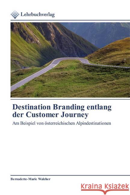 Destination Branding entlang der Customer Journey : Am Beispiel von österreichischen Alpindestinationen Walcher, Bernadette-Marie 9786200272430 Lehrbuchverlag - książka