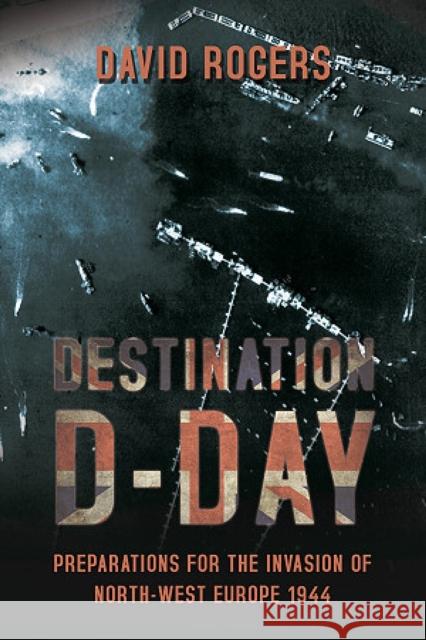 Destination D-Day: Preparations for the Invasion of North-West Europe 1944 Rogers, David 9781909982055 Helion & Company - książka