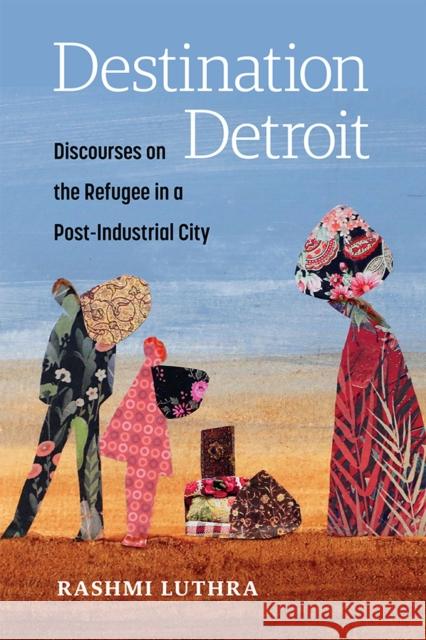 Destination Detroit: Discourses on the Refugee in a Post-Industrial City Rashmi Luthra 9780472056453 University of Michigan Regional - książka