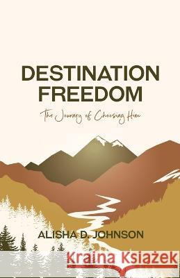 Destination Freedom: The Journey of Choosing Him Alisha D Johnson   9781958436066 Scribe Tribe Publishing Group - książka