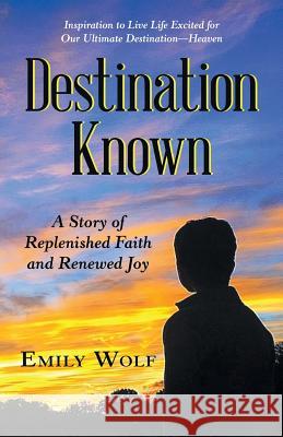 Destination Known: A Story of Replenished Faith and Renewed Joy Emily Wolf 9781973653127 WestBow Press - książka