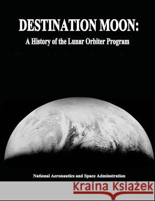 Destination Moon: A History of the Lunar Orbiter Program National Aeronautics and Administration 9781495920295 Createspace - książka