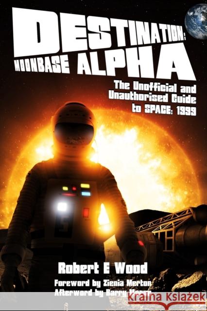 Destination: Moonbase Alpha: The Unofficial and Unauthorised Guide to Space 1999 Robert E. Wood 9781845839062 Telos Publishing Ltd - książka