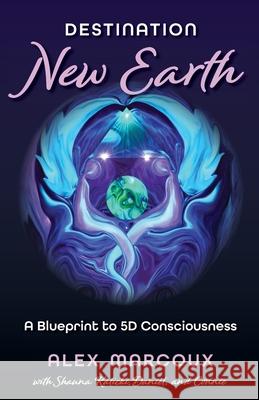 Destination New Earth: A Blueprint to 5D Consciousness Alex Marcoux Shauna Kalicki 9781735261171 616 Editions - książka