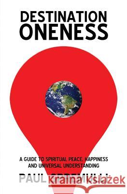 Destination Oneness: A Guide to Spiritual Peace, Happiness, and Universal Understanding Paul Spremulli 9781491034934 Createspace - książka