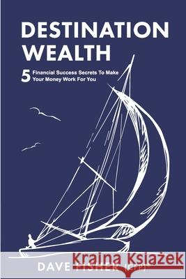Destination Wealth: 5 Financial Success Secrets to Make Your Money Work for You Dave Fisher 9780620890472 Dave Fisher - książka