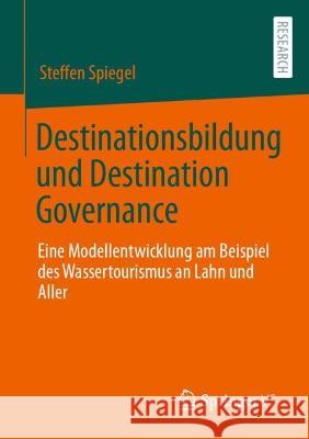 Destinationsbildung Und Destination Governance: Eine Modellentwicklung Am Beispiel Des Wassertourismus an Lahn Und Aller Spiegel, Steffen 9783658389826 Springer Fachmedien Wiesbaden - książka